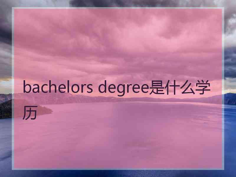 bachelors degree是什么学历