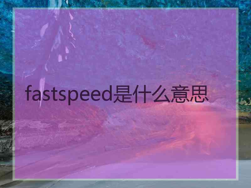 fastspeed是什么意思