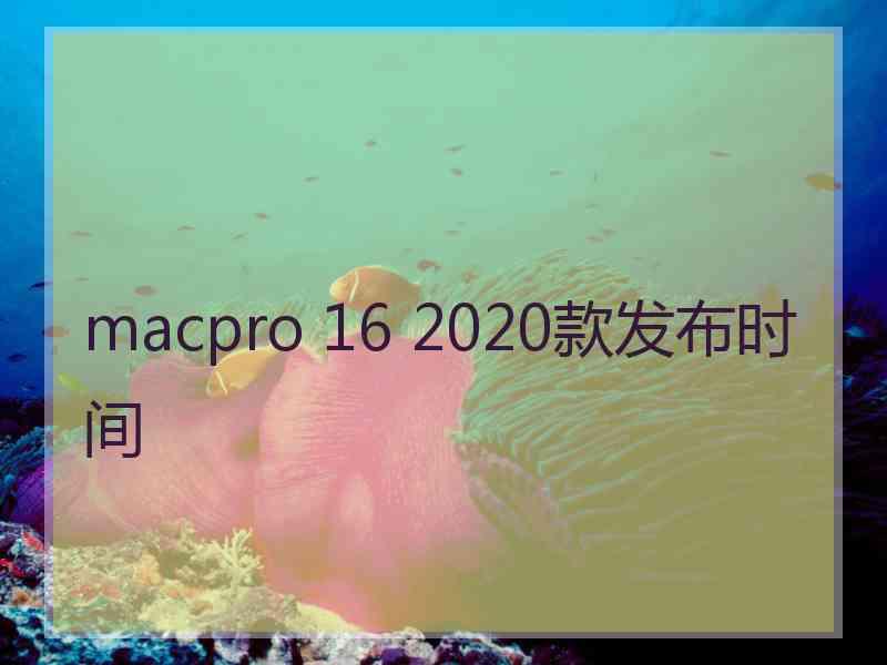macpro 16 2020款发布时间