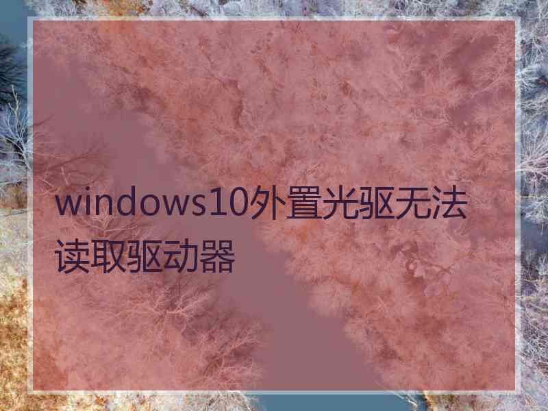 windows10外置光驱无法读取驱动器