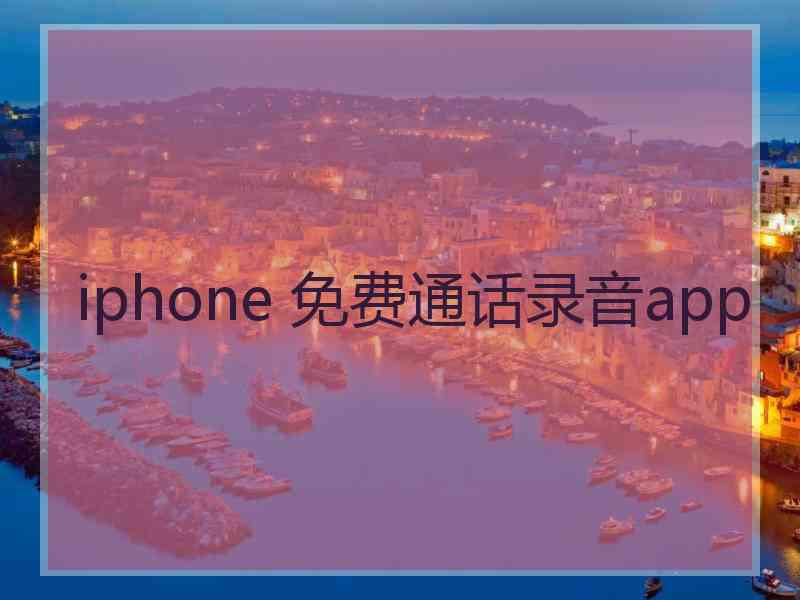 iphone 免费通话录音app