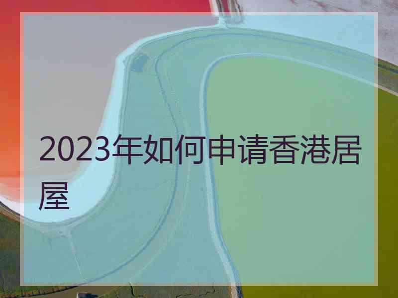 2023年如何申请香港居屋