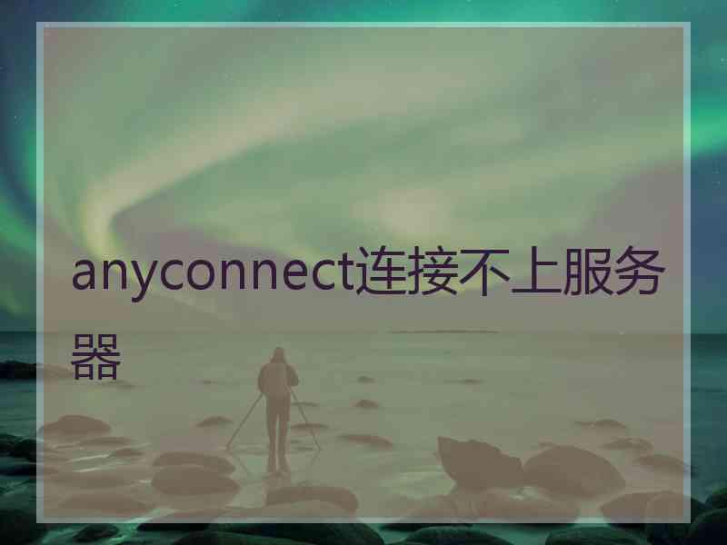 anyconnect连接不上服务器
