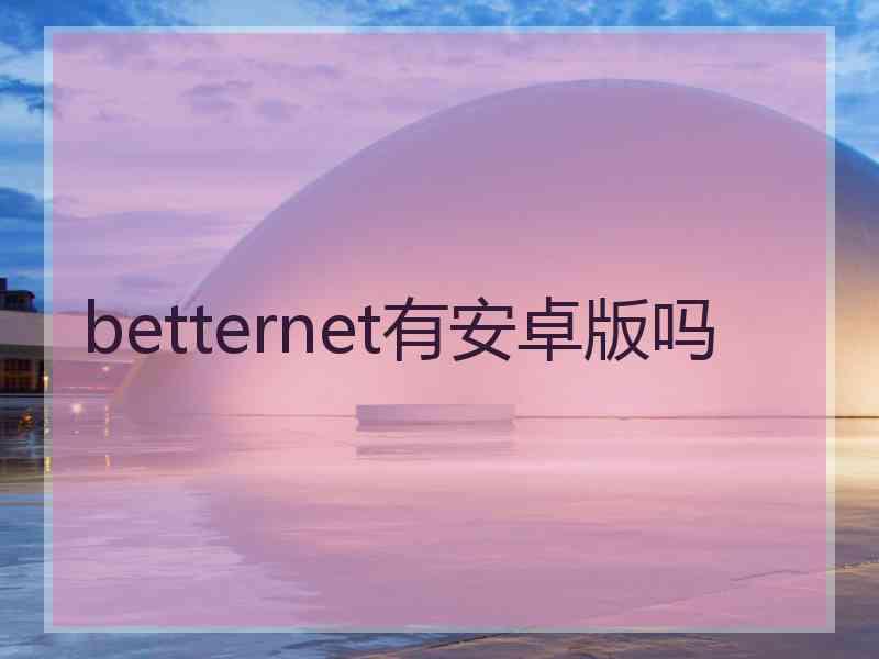 betternet有安卓版吗