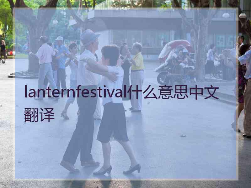 lanternfestival什么意思中文翻译