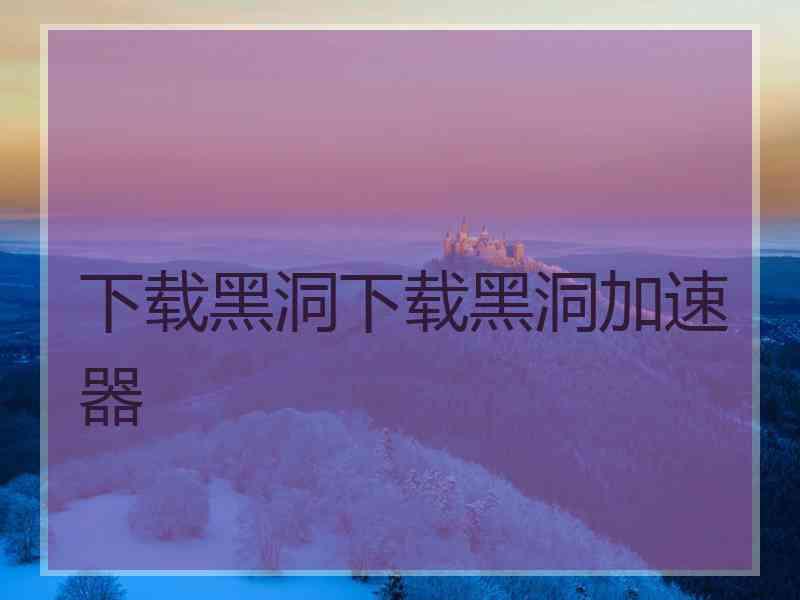 下载黑洞下载黑洞加速器