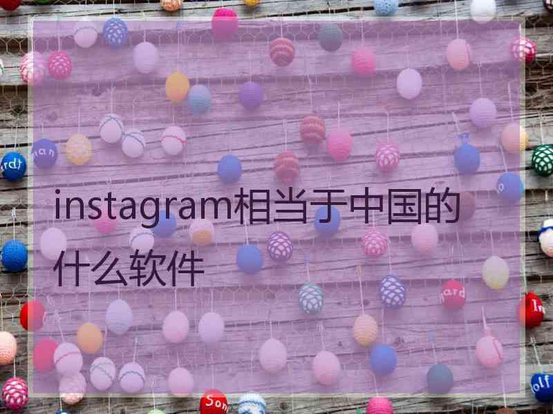 instagram相当于中国的什么软件