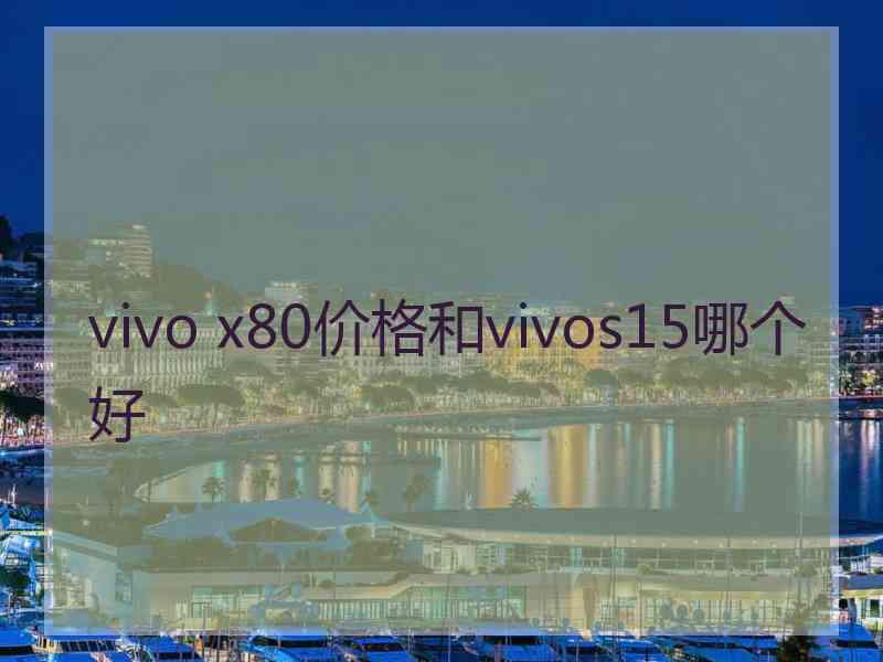 vivo x80价格和vivos15哪个好
