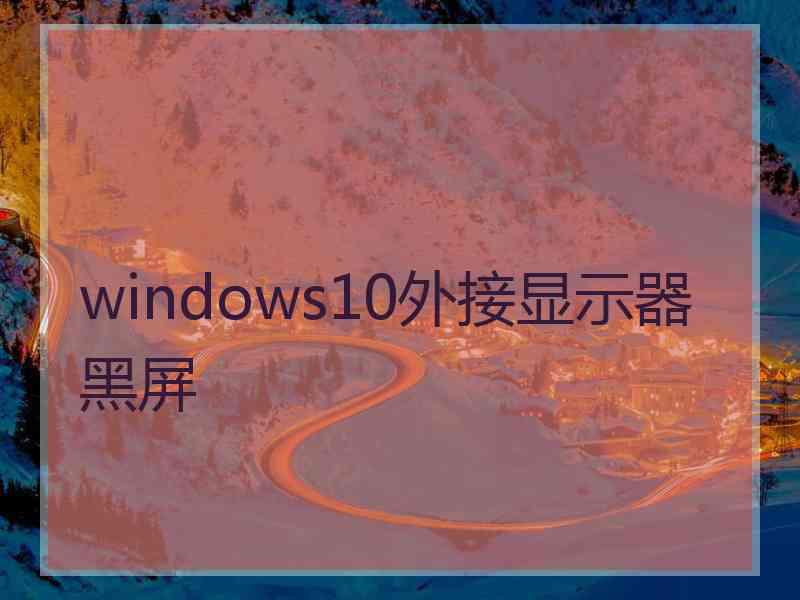 windows10外接显示器黑屏