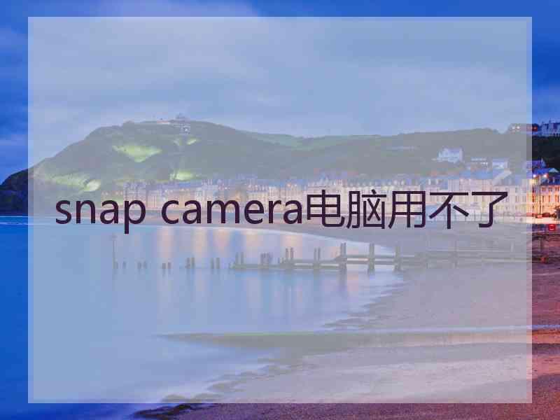 snap camera电脑用不了