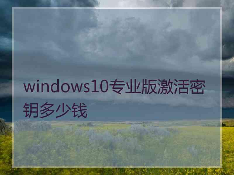 windows10专业版激活密钥多少钱