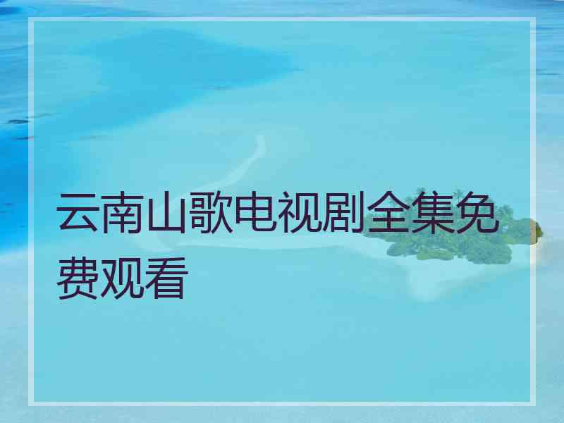 云南山歌电视剧全集免费观看