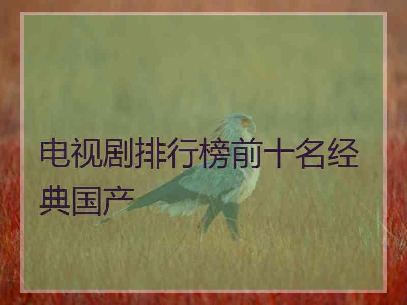 电视剧排行榜前十名经典国产