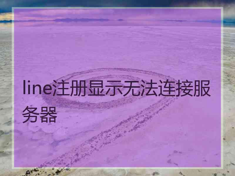 line注册显示无法连接服务器