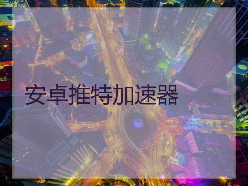 安卓推特加速器