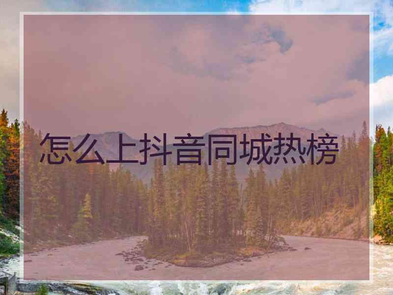 怎么上抖音同城热榜