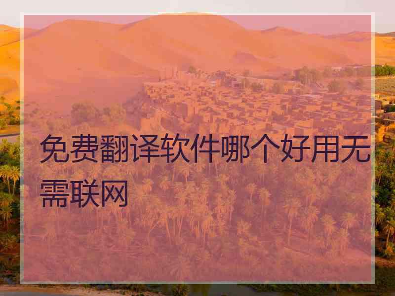 免费翻译软件哪个好用无需联网