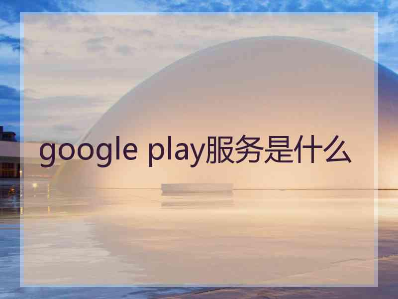 google play服务是什么