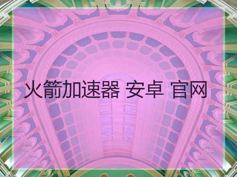 火箭加速器 安卓 官网