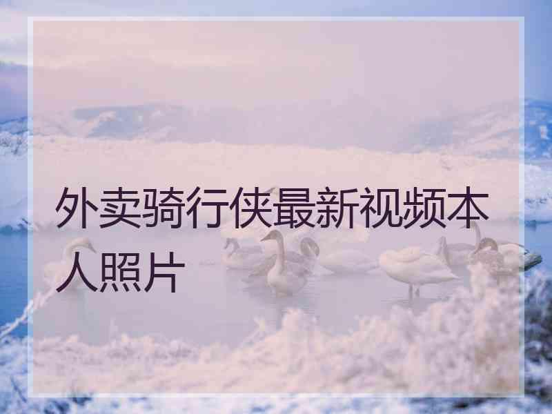 外卖骑行侠最新视频本人照片