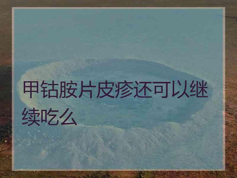 甲钴胺片皮疹还可以继续吃么