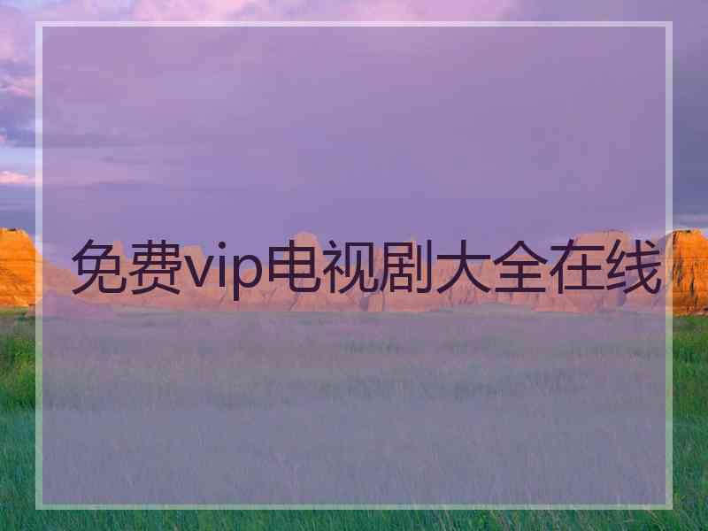 免费vip电视剧大全在线