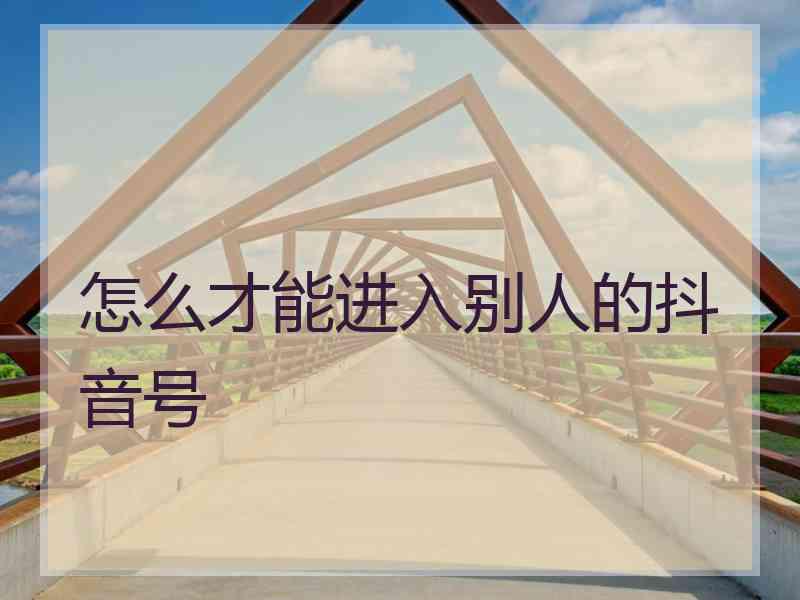 怎么才能进入别人的抖音号