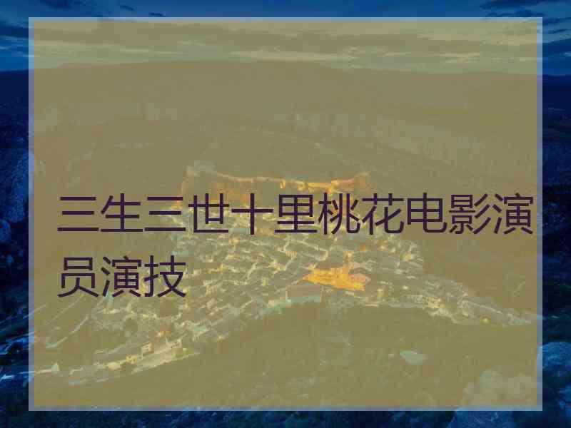 三生三世十里桃花电影演员演技
