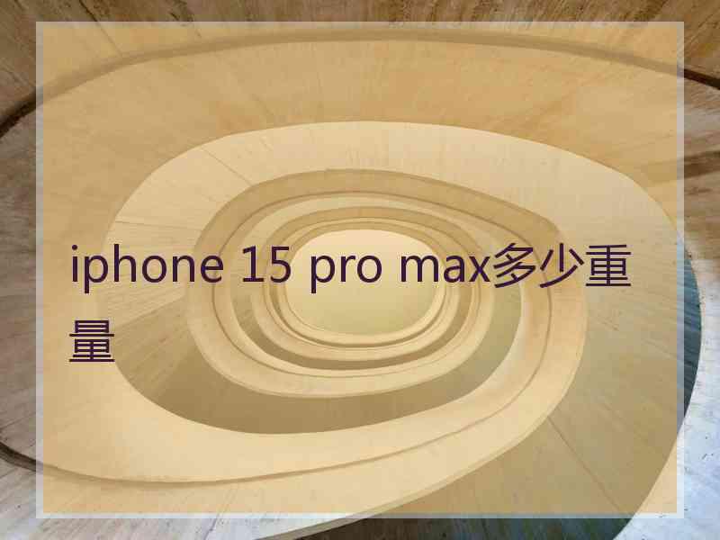 iphone 15 pro max多少重量