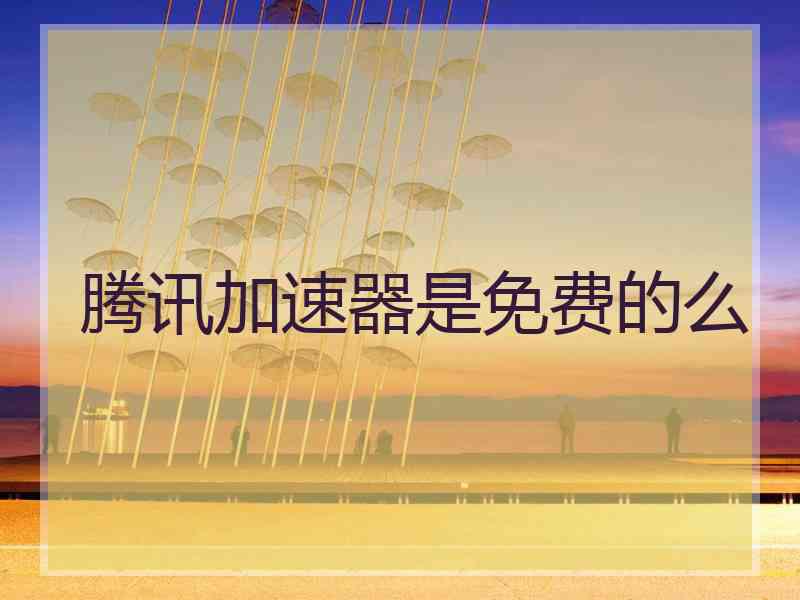 腾讯加速器是免费的么