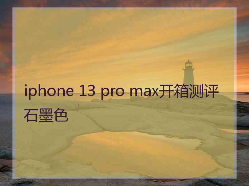 iphone 13 pro max开箱测评石墨色