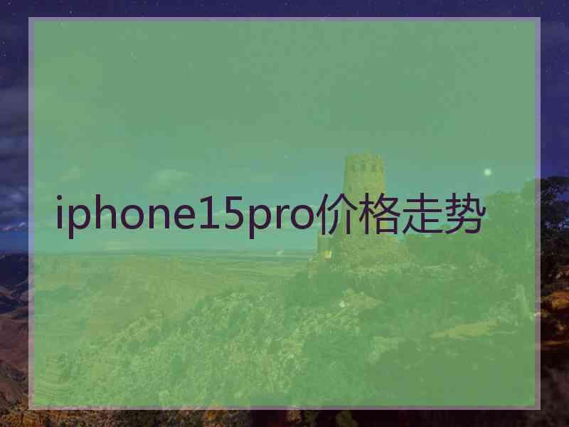 iphone15pro价格走势