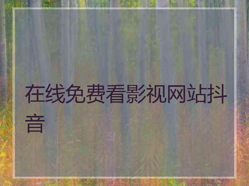 在线免费看影视网站抖音