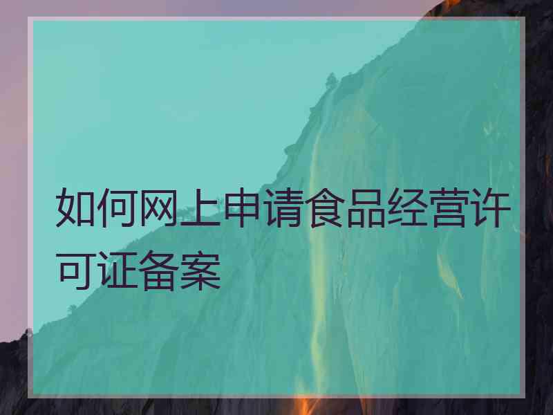 如何网上申请食品经营许可证备案