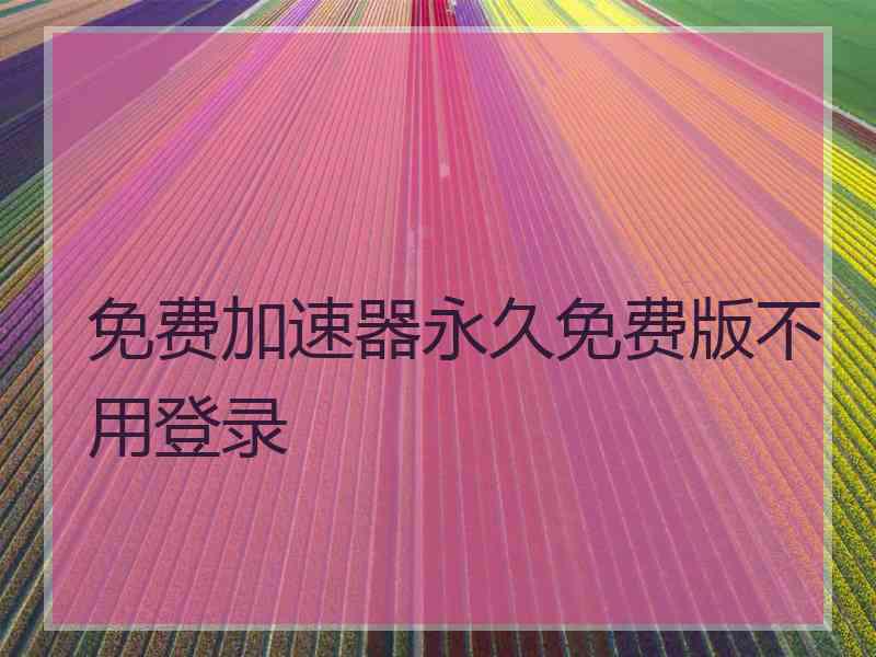 免费加速器永久免费版不用登录