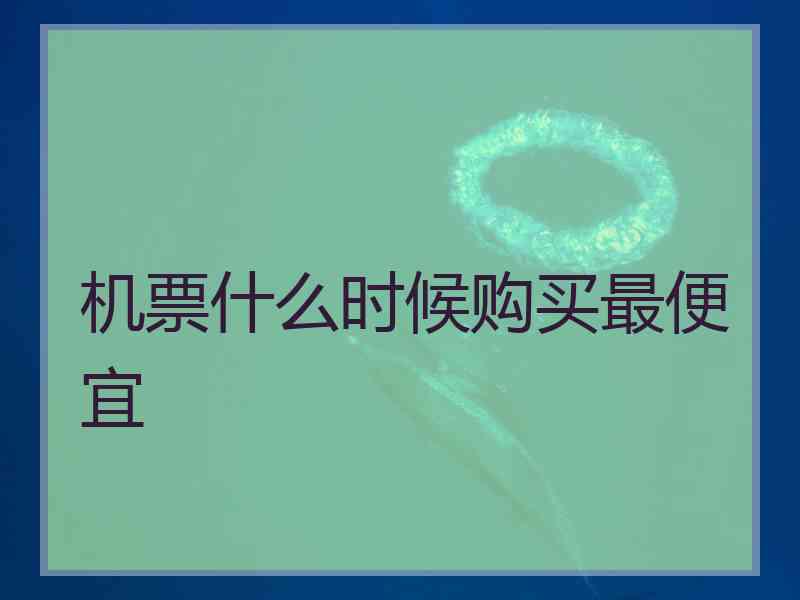 机票什么时候购买最便宜