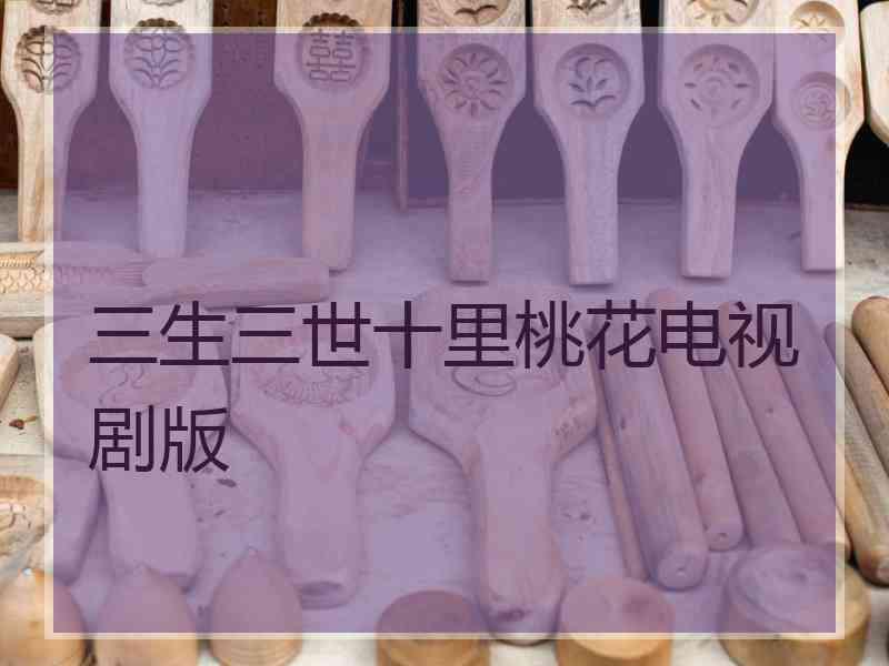 三生三世十里桃花电视剧版