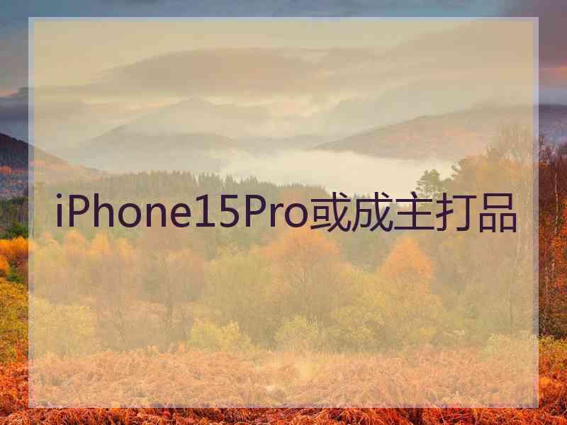 iPhone15Pro或成主打品