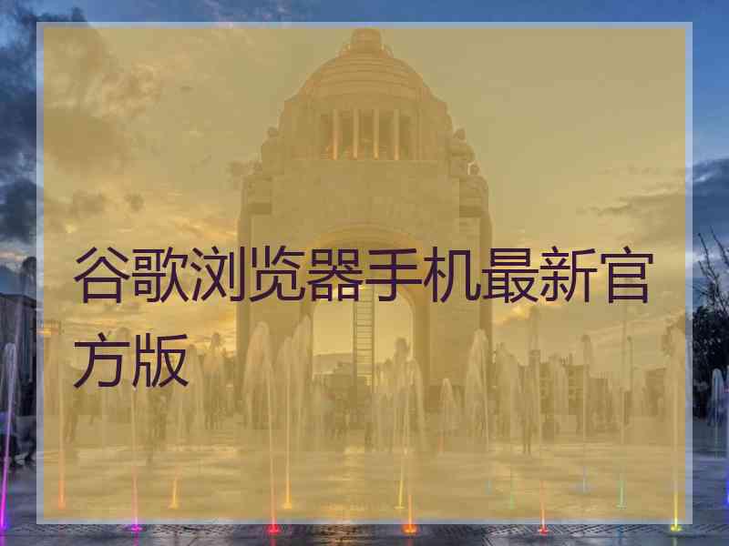 谷歌浏览器手机最新官方版