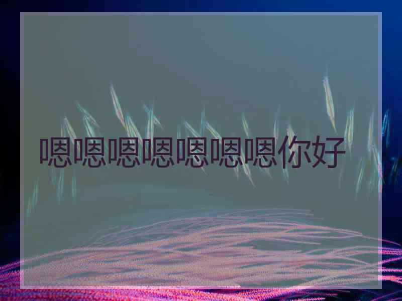 嗯嗯嗯嗯嗯嗯嗯你好