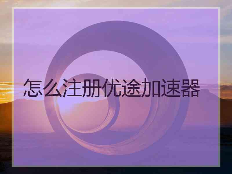 怎么注册优途加速器