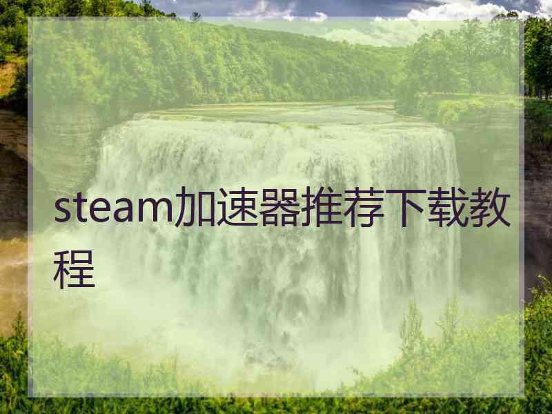 steam加速器推荐下载教程
