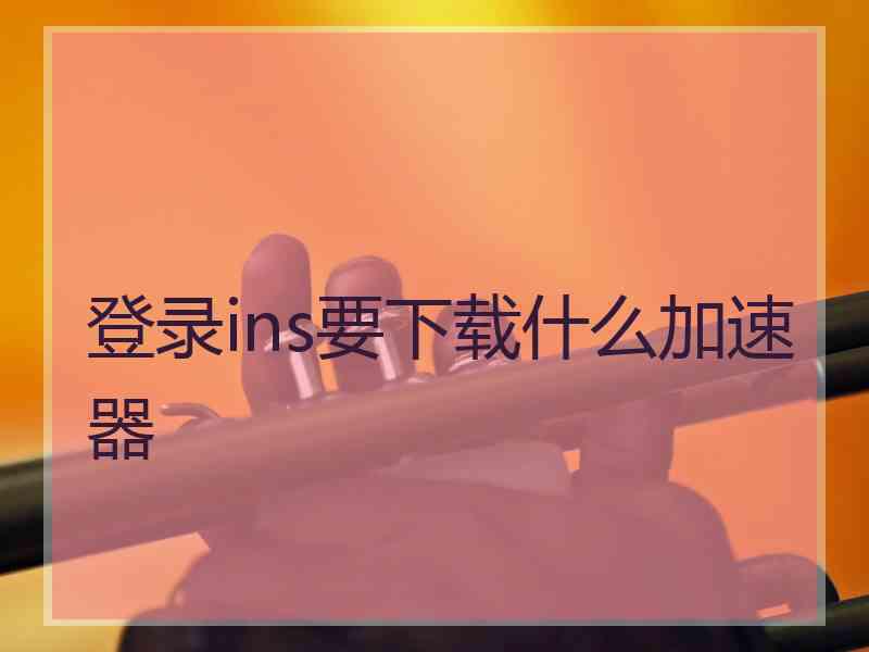 登录ins要下载什么加速器